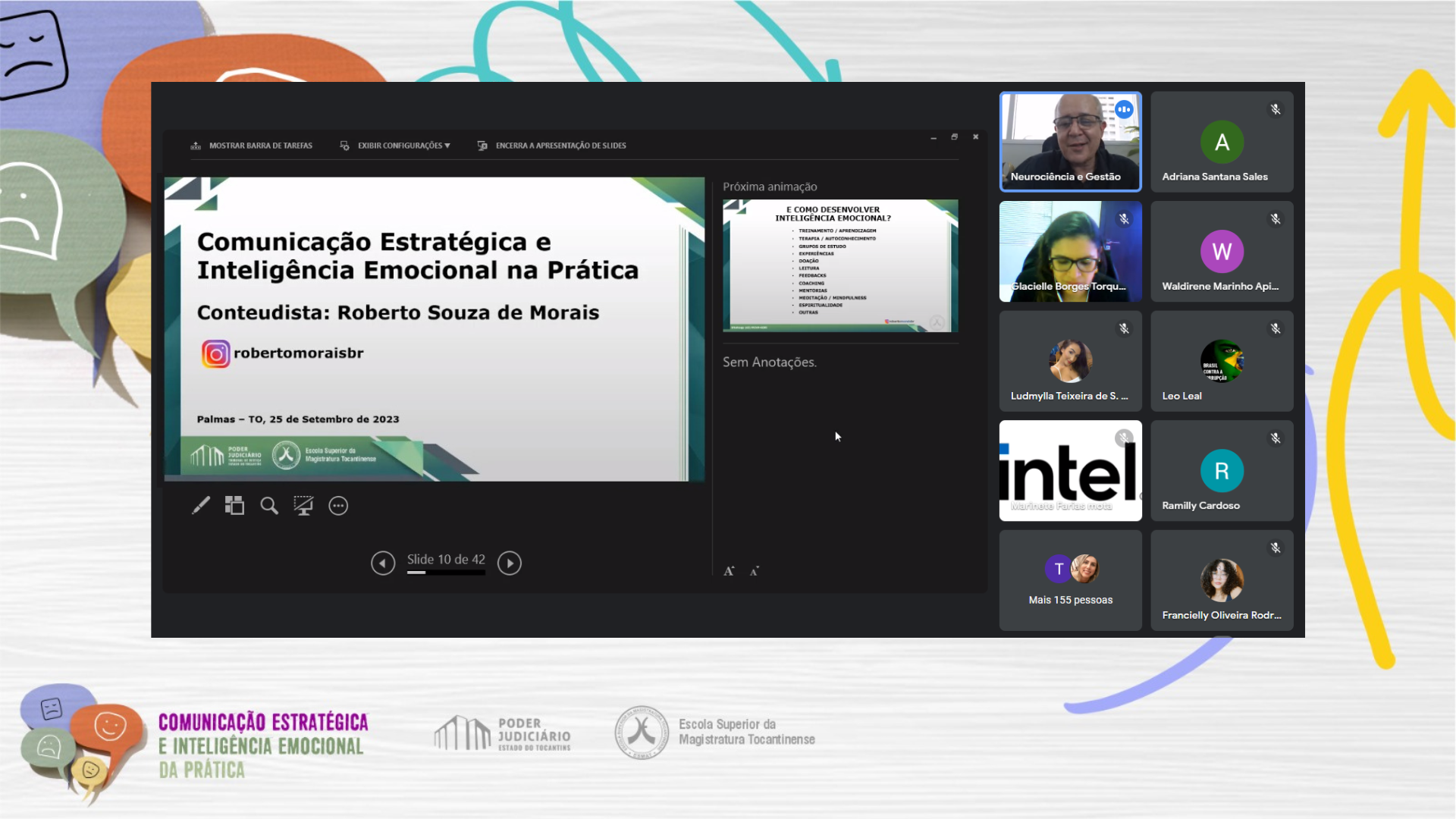 O curso de Comunicação Estratégica e Inteligência Emocional na Prática, realizado à distância, na tarde desta segunda-feira (25/9), demonstrou ser um verdadeiro sucesso, atraindo mais de 160 servidores(as) e magistrados(as) do Poder Judiciário Tocantinense.  A ação, ministrada pelo facilitador Roberto Souza de Morais, teve como objetivo contribuir para o aperfeiçoamento da prestação jurisdicional, à melhoria da qualidade dos serviços prestados pelo Poder Judiciário Tocantinense e à promoção dos princípios constitucionais de eficiência e eficácia.  Durante sua apresentação, o facilitador enfatizou a importância do curso ao apontar o conteúdo que seria trabalhado. "Esse vai ser o melhor curso sobre comunicação estratégica e inteligência emocional no formato online que vocês terão. Aprendi que a palavra tem poder, toda palavra tende a ser uma profecia", afirmou.