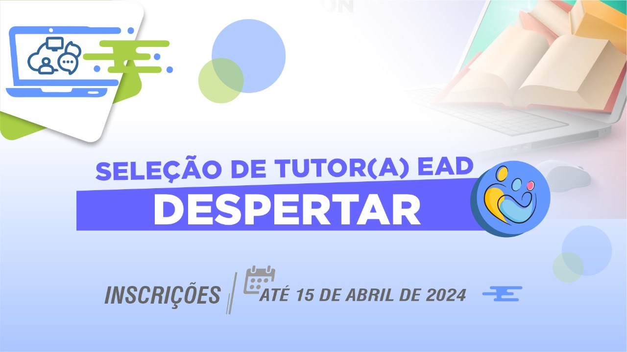 Imagem colorida (azul claro, verde, azul escuro, branca e verde claro) Com os dizeres "seleção de tutor(a) ead Despertar, inscrições até 15 de abril de 2024". No canto direito da imagem tem um livro aberto meio transparente por cima de um notebook, e do lado esquerdo superior um projeto gráfico representando um carro, uma tela de computador, um perfil de pessoa, uma caixa de mensagem e outra de pensamentos, todos em azul 