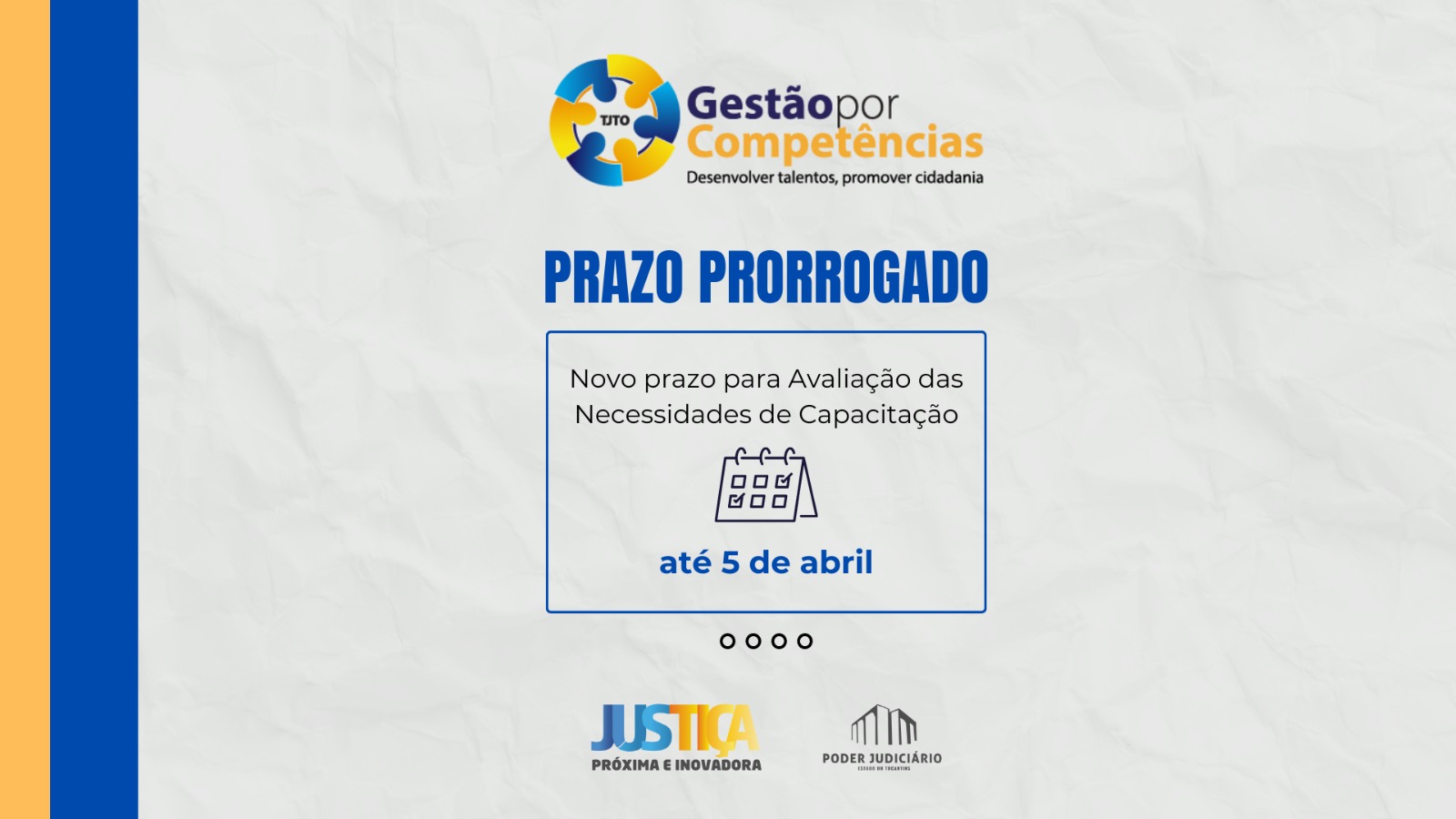 banner com fundo cinza e com a logo do projeto Gestão por Competências na parte superior; à esquerda duas faixas na vertical, um na cor amarela e outra azul; o banner traz as seguintes informações: Prazo prorrogado; novo prazo para avaliação das necessidades de capacitação até 5 de abril; abaixo as logos da Justiça MaisProxima e do Poder Judiciário