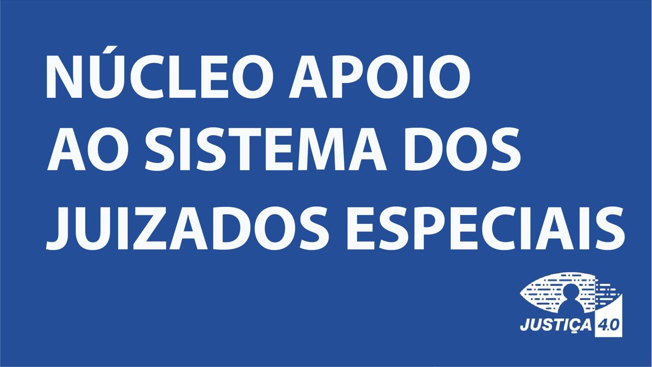 Arte com fundo azul com os seguintes dizeres: Núcelo Apoio ao Sistema dos Juizados Especiais em fonte em caiza alta e na cor branca; na parte inferior à direita a logo da Justiça 4.0