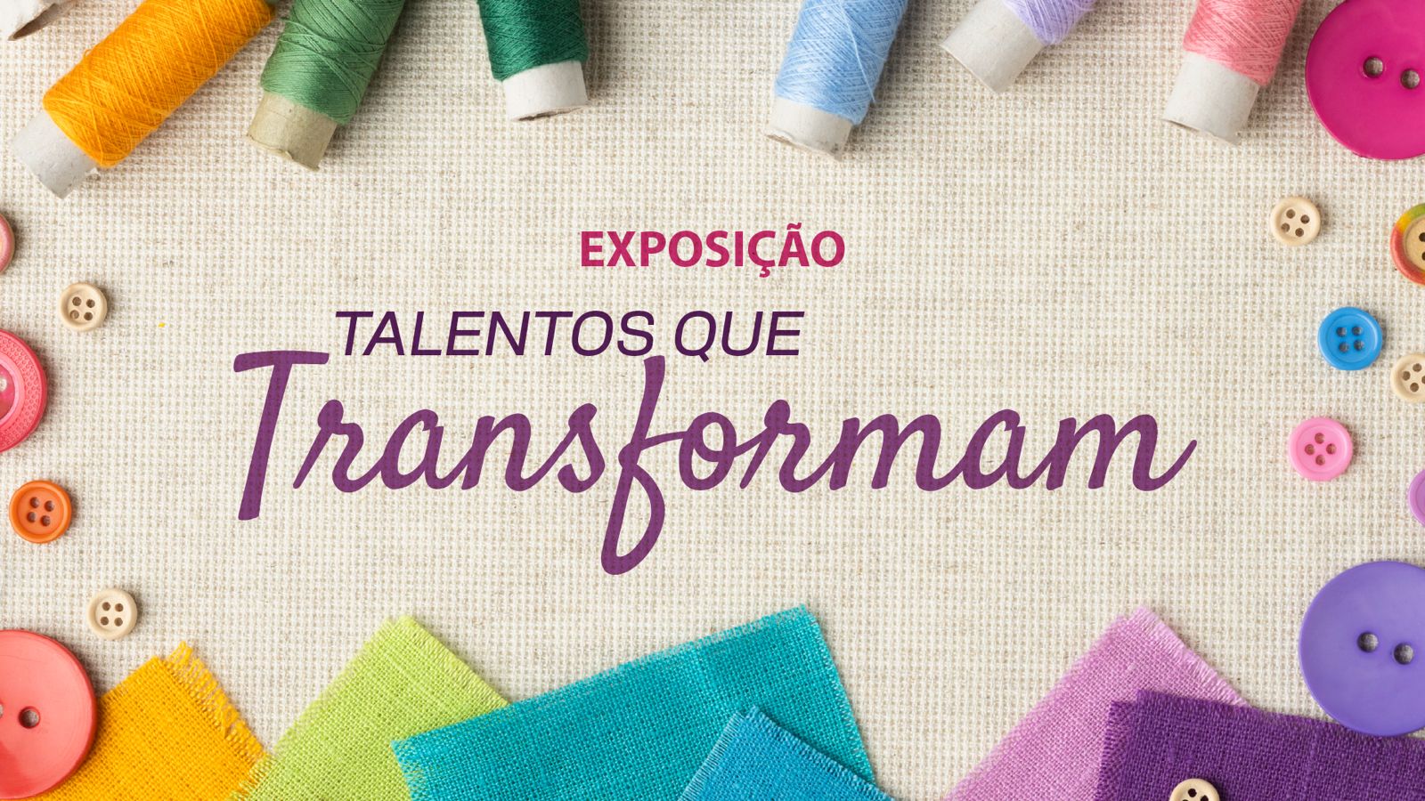 Arte com fundo de tecido e elementos de costura coloridos ao redor. No centro, o texto: “Exposição Talentos que Transformam”