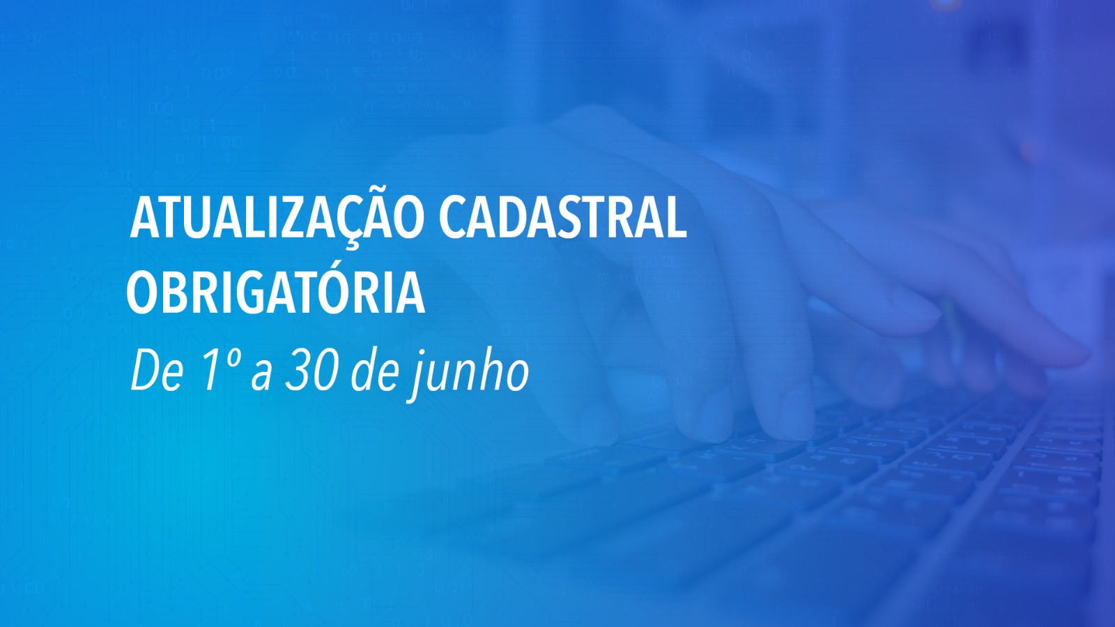 Arte institucional em tons de azul com a frase “Atualização Cadastral Obrigatória” e o período “De 1º a 30 de junho”, sobre imagem de mãos digitando em um teclado.