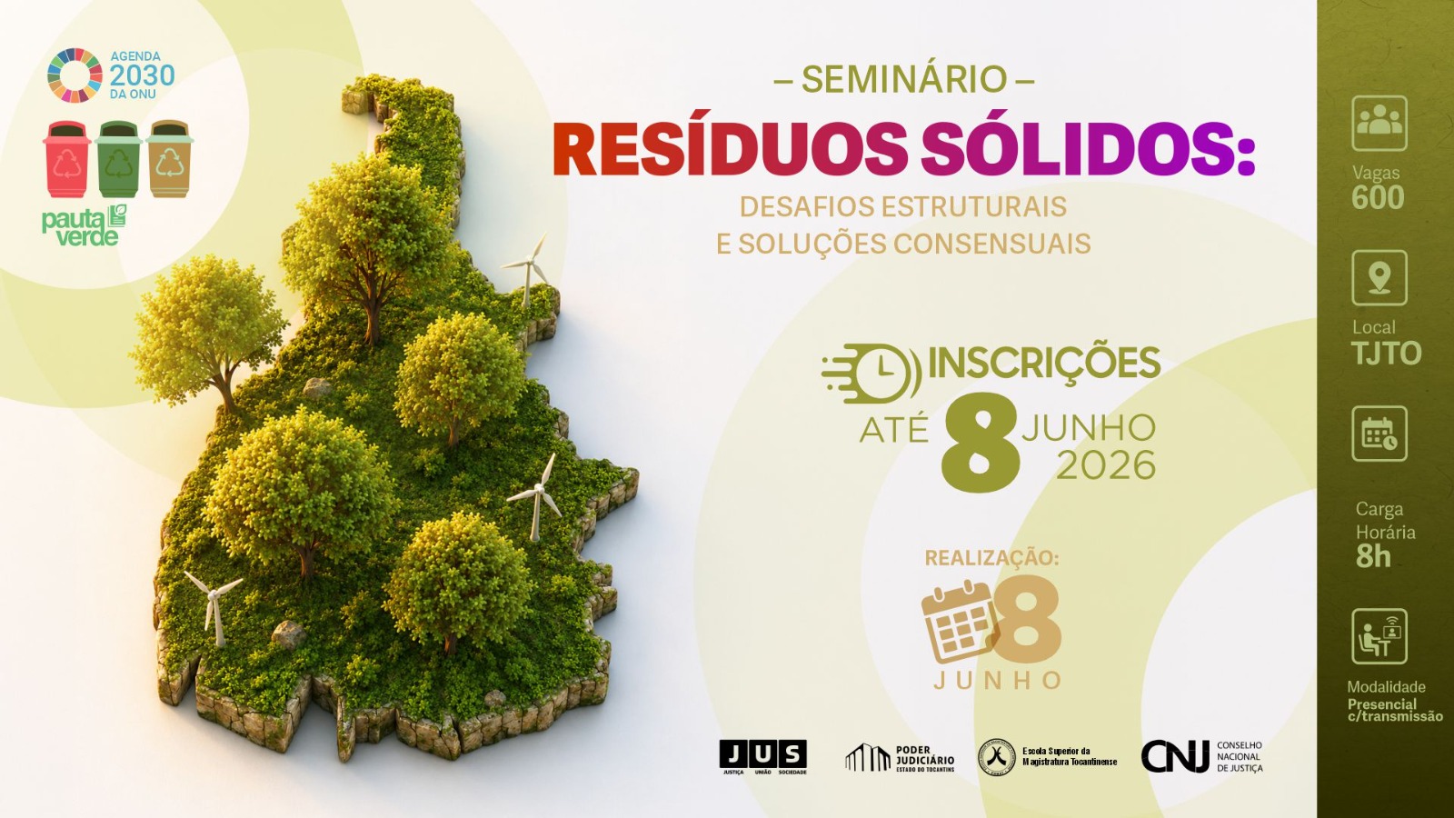 Arte gráfica de divulgação do seminário “Resíduos Sólidos: Desafios Estruturais e Soluções Consensuais”. A imagem apresenta, ao centro, uma composição em formato do mapa do Tocantins coberta por vegetação, árvores e pequenas turbinas eólicas, remetendo à sustentabilidade e à preservação ambiental.  Na parte superior direita, o título do evento aparece em destaque, com letras em tons de vermelho e roxo. Abaixo, estão as informações sobre inscrições até 8 de junho de 2026 e a realização do evento em 8 de junho.  À direita, uma faixa vertical informa detalhes do seminário: 600 vagas, local TJTO, carga horária de 8 horas e modalidade presencial com transmissão.  No canto superior esquerdo, aparecem os logotipos da Agenda 2030 da ONU e da Pauta Verde, reforçando a temática ambiental da ação. Na parte inferior, estão as marcas institucionais do Poder Judiciário do Tocantins, Esmat e CNJ.