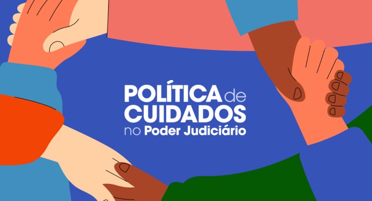 Ilustração com quatro mãos de diferentes tons de pele unidas, simbolizando apoio, acolhimento, cooperação e cuidado compartilhado. Ao centro, aparece a inscrição “Política de Cuidados no Poder Judiciário” sobre fundo azul. A composição utiliza cores vibrantes e representa diversidade, solidariedade e o compromisso institucional com a promoção da cultura do cuidado no âmbito do Judiciário.