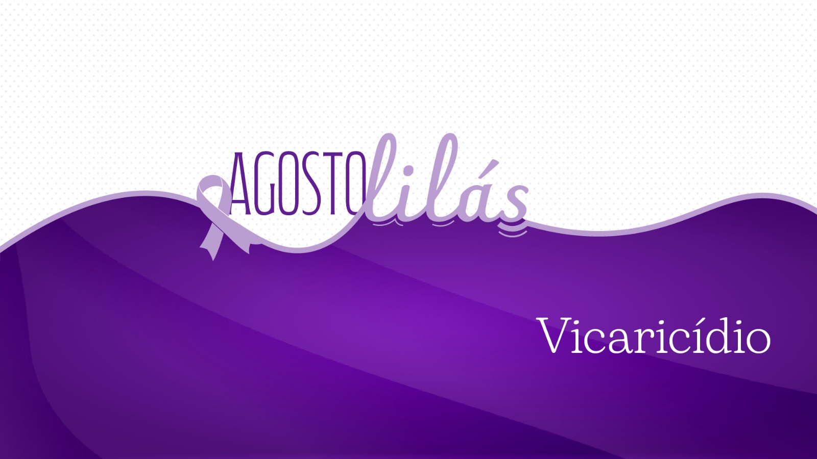 Arte gráfica da campanha Agosto Lilás, com predominância de tons de roxo e lilás, cores que simbolizam o enfrentamento à violência contra a mulher. Na parte superior, sobre um fundo branco com textura pontilhada, aparece o texto "Agosto Lilás", acompanhado de um laço lilás. A metade inferior da composição apresenta uma faixa ondulada em diferentes tonalidades de roxo, onde está escrito, em destaque, o tema "Vicaricídio".
