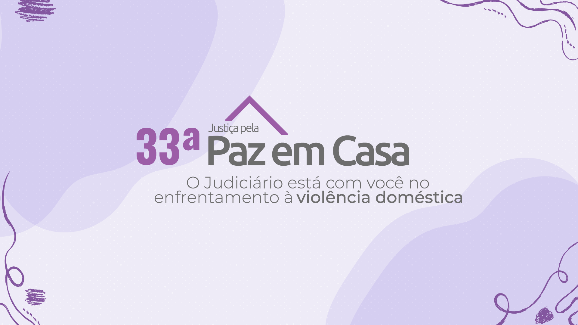 Arte gráfica em tons de branco e lilás com os dizeres: 33ª Semana Paz em Casa - o Judiciário está com você no enfrentamento à violência doméstica, ao centro 