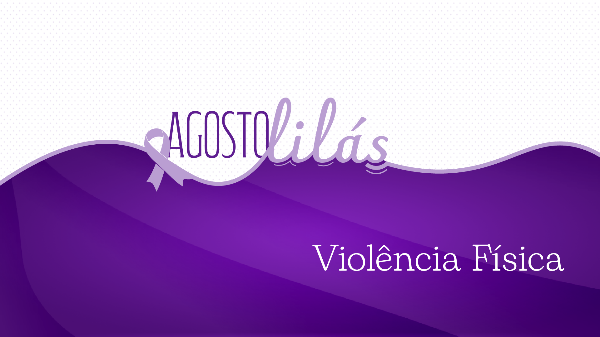 Arte gráfica da campanha Agosto Lilás, desenvolvida em tons de roxo e lilás, cores que simbolizam o enfrentamento à violência contra a mulher. Na parte superior, sobre um fundo branco com textura pontilhada, aparece o nome da campanha "Agosto Lilás", acompanhado de um laço lilás. Na metade inferior, uma faixa ondulada em diferentes tonalidades de roxo destaca, em letras brancas, o tema "Violência Física"