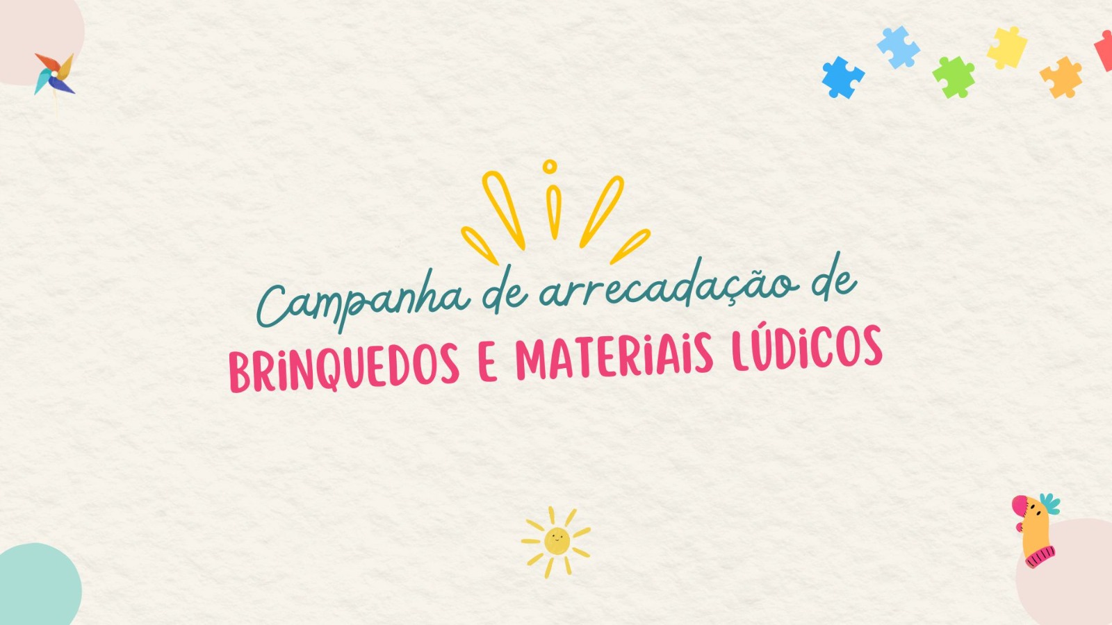 Imagem de card institucional com fundo claro e textura suave, contendo o texto “Campanha de arrecadação de brinquedos e materiais lúdicos” ao centro, em tipografia informal. O layout é ilustrado com elementos infantis coloridos, como peças de quebra-cabeça, cata-vento e ícones decorativos, remetendo ao universo lúdico e à infância.