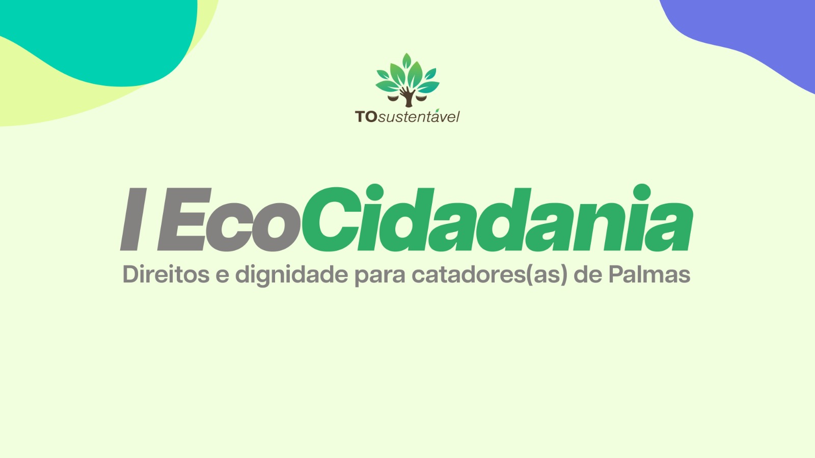  A imagem mostra uma arte gráfica com fundo em tons suaves de verde e detalhes orgânicos nas bordas, trazendo no topo a marca “TO sustentável” acompanhada de um símbolo de árvore estilizada. Ao centro, em destaque, aparece o título “I EcoCidadania”, seguido da frase “Direitos e dignidade para catadores(as) de Palmas”. 