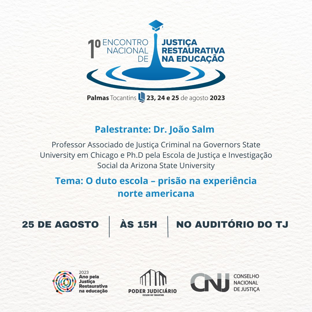 Fundo branco com a escrita: 1º Encontro Nacional de Justiça Restaurativa na Educação - Palmas Tocantins - 23, 24 e 25 de agosto de 2023. Abaixo o nome do palestrante e um breve currículo seu. Em fonte azul, o tema da palestra; e abaixo a data: 25 de agosto, às 15 horas, no auditório do TJ - na parte inferior as logos do CNJ, do Poder Judiciário do Tocantins e da Justiça Restaurativa