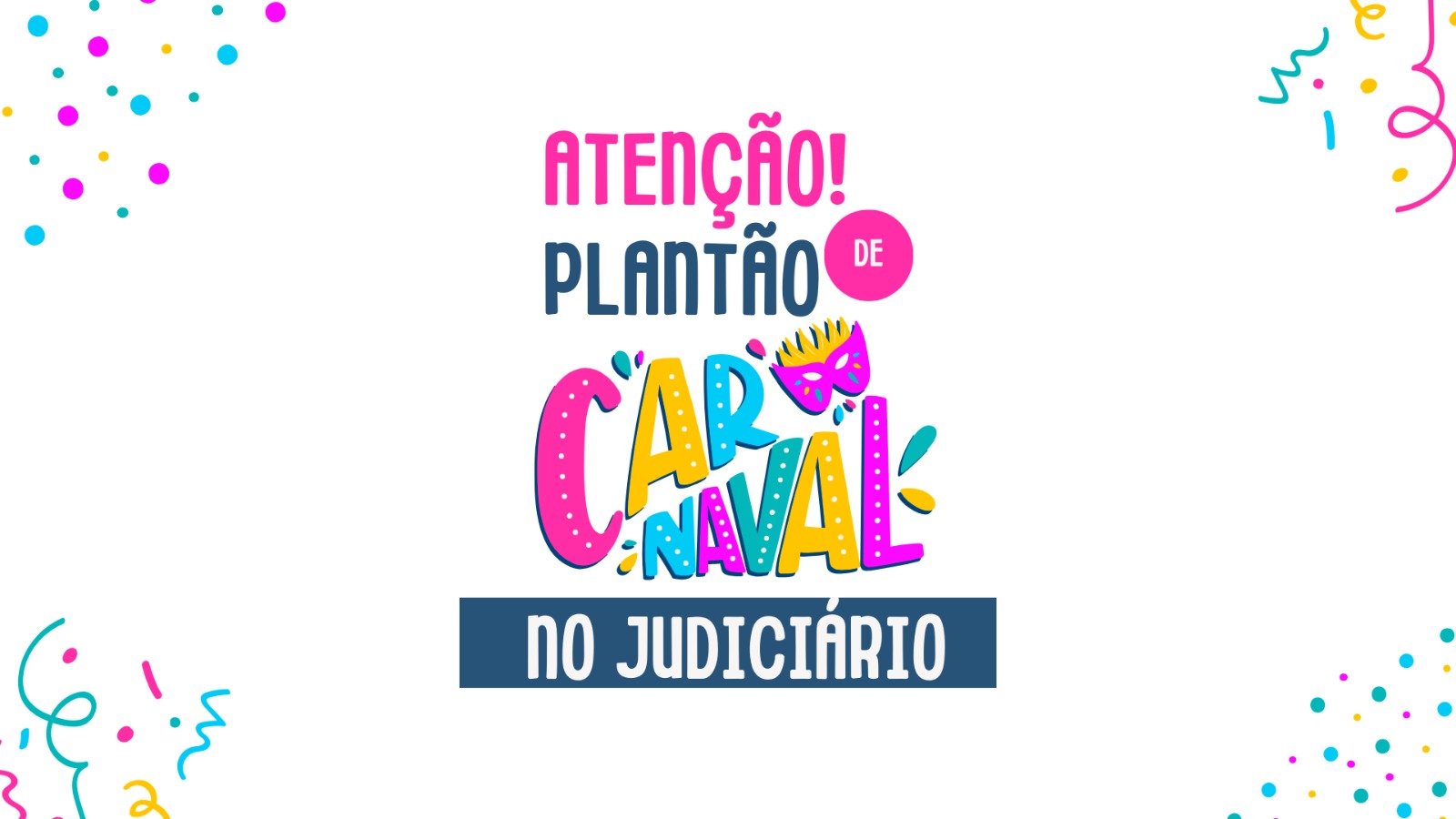 Arte gráfica com fundo branco, com adereços carnavalescos coloridos distribuídos no card; ao centro, em fonte colorida, nas cores rosa, azul, amarela e branca, os seguintes dizeres: Atenção! Plantão de Carnaval no Judiciário