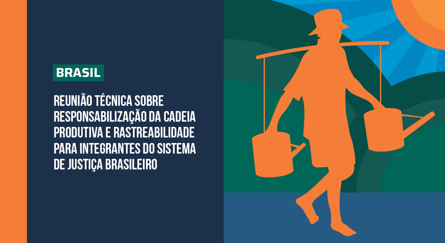 Imagem em fundo escuro, com detalhe laranja e uma figura representando um trabalhador do campo carregando dois galhões nos ombros à direita; ao centro os seguintes dizeres: Brasil Reunião Técnica sobre Responsabilização da Cadeia Produtiva e Rastreabilidade para Integrantes do Sistema de Justiça Brasileiro